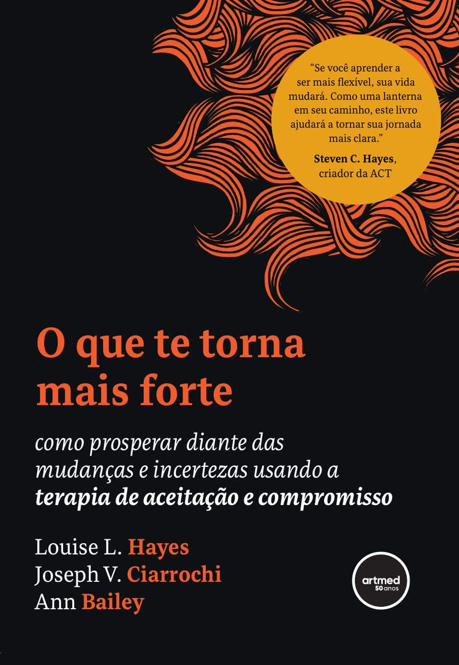 O que te torna mais forte: como prosperar diante das mudanças e incertezas usando a terapia de aceitação e compromisso - Hayes, Louise L. (Autor), Ciarrochi, Joseph V. (Autor), Bailey, Ann