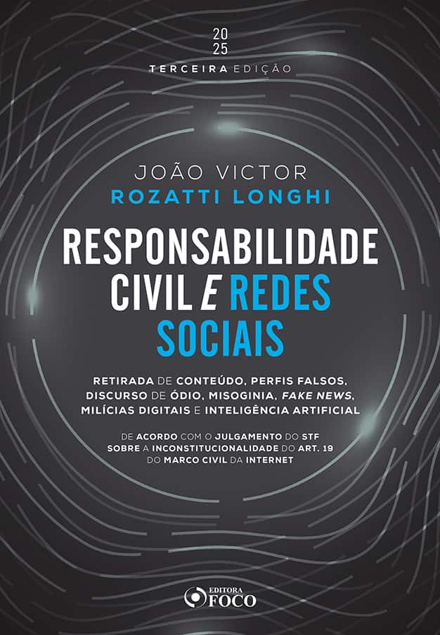 Responsabilidade civil e redes sociais - 3ª Ed - 2025: Retirada de conteúdo, perfis falsos, discurso de ódio e fake news - Longhi, João Victor Rozatti