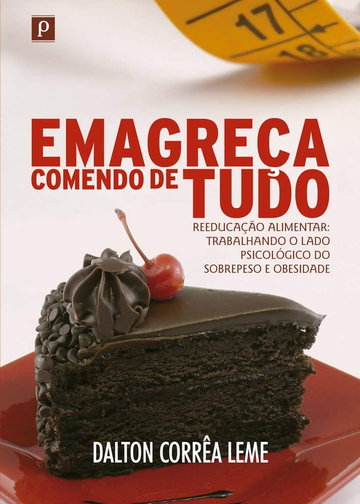 Emagreça comendo de tudo: reeducação alimentar: trabalhando o lado psicológico do sobrepeso e obesidade - Leme